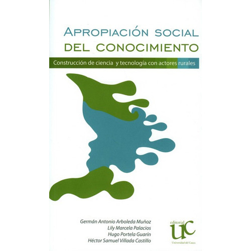 Apropiacion Social Del Conocimiento Construccion De Ciencia Y Tecnologia Con Actores Rurales, De Portela Guarín, Hugo. Editorial Universidad Del Cauca, Tapa Blanda, Edición 1 En Español, 2021