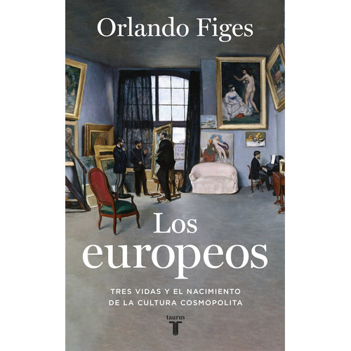Los europeos: Tres vidas y el nacimiento de la cultura cosmopolita, de Figes, Orlando. Serie Taurus Editorial Taurus, tapa blanda en español, 2020