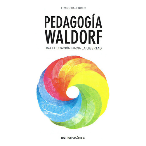 Pedagogía Waldorf. Una Educación Hacia La Libertad, De Frans Carlgren. Editorial Antroposófica, Tapa Blanda En Español, 2015