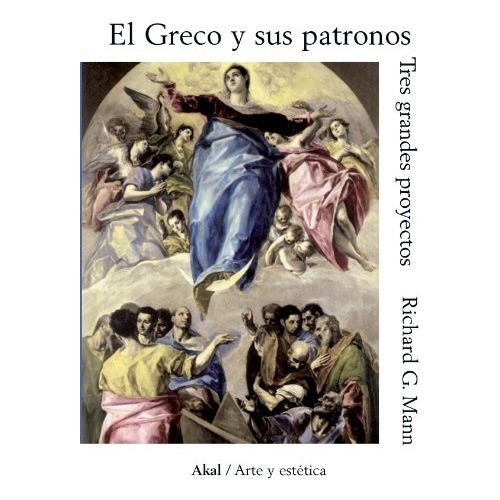 El Greco Y Sus Patronos: Tres Grandes Proyectos, De Mann Richard G. Serie N/a, Vol. Volumen Unico. Editorial Akal, Tapa Blanda, Edición 1 En Español