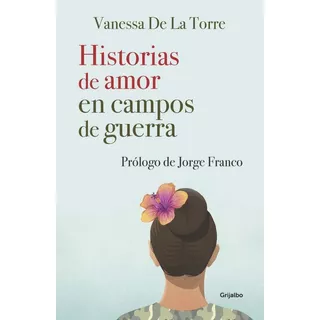 Historias De Amor En Campos De Guerra. Vanessa De La Torre. Editorial Grijalbo En Español. Tapa Blanda