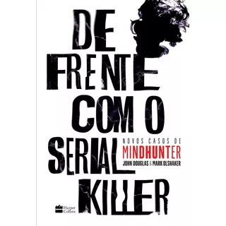 De Frente Com O Serial Killer: Novos Casos De Mindhunter, De Olshaker, Mark. Casa Dos Livros Editora Ltda, Capa Mole Em Português, 2019