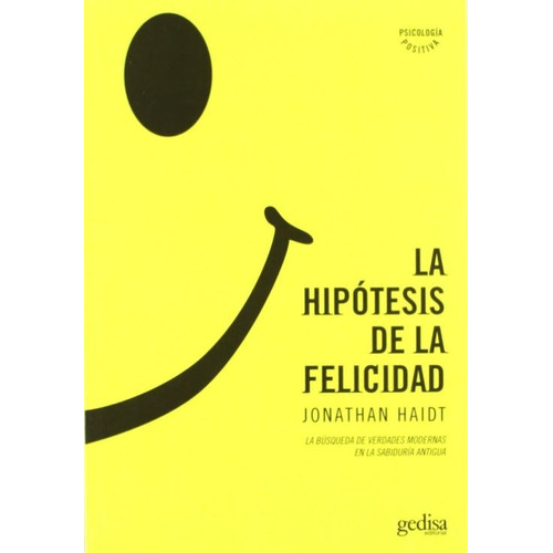 La hipótesis de la felicidad: La búsqueda de verdades modernas en la sabiduría antigua, de Haidt, Jonathan. Serie Psicología Editorial Gedisa en español, 2006