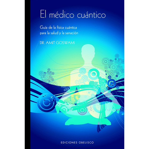 El médico cuántico: Guía de la física cuántica para la salud y la sanación, de Goswami, Amit. Editorial Ediciones Obelisco, tapa blanda en español, 2008