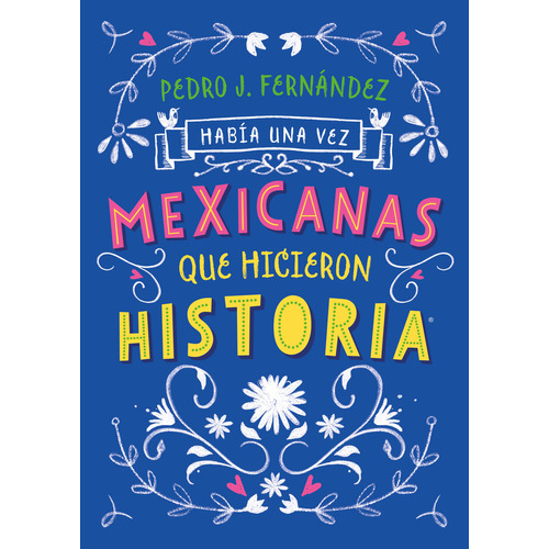 Había una vez mexicanas que hicieron historia ( Mexicanas 1 ), de FERNANDEZ, PEDRO J.. Serie Middle Grade, vol. 0.0. Editorial ALFAGUARA INFANTIL, tapa blanda, edición 1.0 en español, 2019