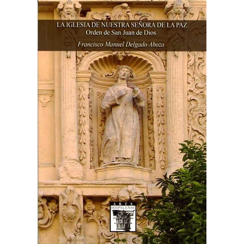 La Iglesia De Nuestra Seãâ±ora De La Paz. Orden De San Juan De Dios, De Delgado Aboza, Francisco Manuel. Editorial Diputación De Sevilla. Servicio De Archivo Y Publi En Español