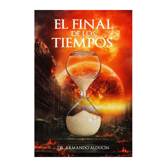 El Final De Los Tiempos, De Armando Alducin. Editorial Ediciones Berea, Tapa Blanda, Edición 1 En Español, 2023