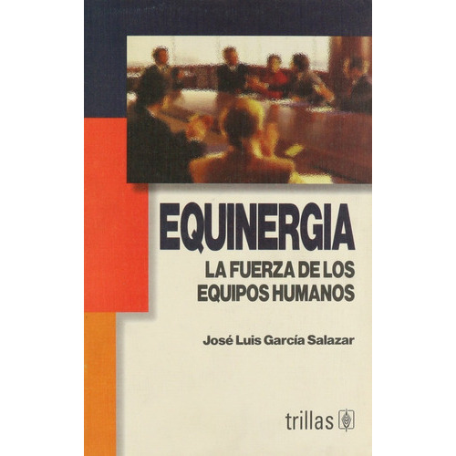 Equinergia: la fuerza de los equipos humanos, de •	GARCIA SALAZAR, JOSE LUIS., vol. 1. Editorial Trillas, tapa blanda, edición 1a en español, 2003