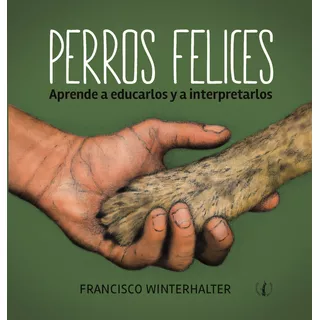 Perros Felices. Aprende A Educarlos Y A Interpretarlos, De Francisco Winterhalter. Ediciones De La Plaza En Español