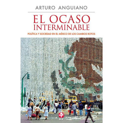El ocaso interminable: Política y sociedad en el México de los cambios rotos, de Anguiano, Arturo. Editorial Ediciones Era en español, 2010