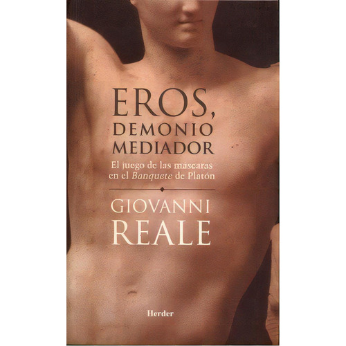Eros, Demonio Mediador El juego de las máscaras en el banquete de Platón de Giovanni Reale Editorial Herder