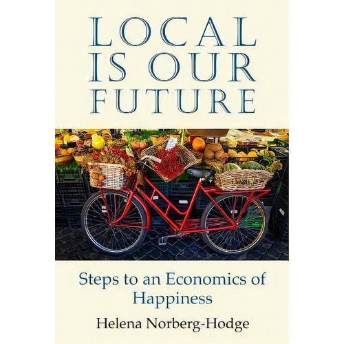 Local Is Our Future, De Helena Norberg-hodge. Editorial Local Futures, Tapa Blanda En Inglés
