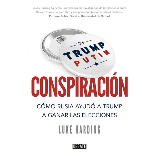 Conspiración: Cómo Rusia ayudó a Trump a ganar las elecciones, de Luke Harding. Editorial Debate, edición 1 en español