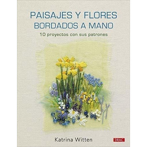 Paisajes Y Flores Bordados A Mano: 10 Proyectos Con Sus Patrones, De Witten, Katrina. Editorial El Drac, Tapa Blanda En Español