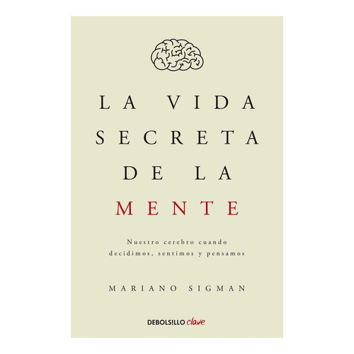 VIDA SECRETA DE LA MENTE NUESTRO CEREBRO, de Sigman, Mariano. Editorial Debolsillo en español, 2015