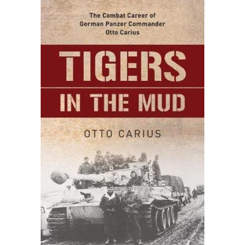 Tigers In The Mud : The Combat Career Of German Panzer Commander Otto Carius, De Otto Carius. Editorial Stackpole Books, Tapa Blanda En Inglés