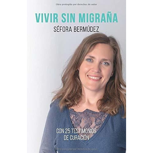 Vivir Sin Migraña: El Libro, Con 25 Testimonios De Curación., De Bermudez Gonzalez, Sra Sefora. Editorial Agencia Del Isbn, Tapa Blanda En Español