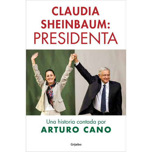 Claudia Sheinbaum: Presidenta, De Cano, Arturo. Editorial Grijalbo, Tapa Blanda En Español, 2023