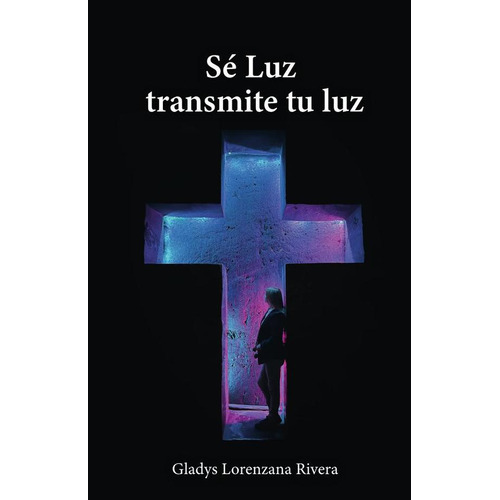 Sé Luz Transmite Tu Luz, De Gladys Lorenzana Rivera. Editorial Ibukku, Tapa Blanda En Español, 2023