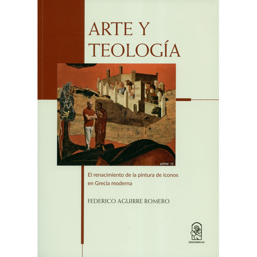 Arte Y Teología. El Renacimiento De La Pintura De Íconos En Grecia Moderna, De Federico Aguirre Romero. Editorial Pontificia Universidad Católica De Chile, Tapa Blanda, Edición 1 En Español, 2018