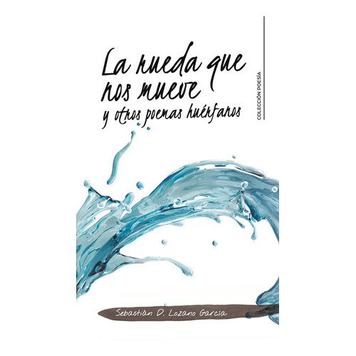 La Rueda Que Nos Mueve Y Otros Poemas Huérfanos, De Lozano García , Sebastián D..., Vol. 1.0. Editorial Caligrama, Tapa Blanda, Edición 1.0 En Español, 2020