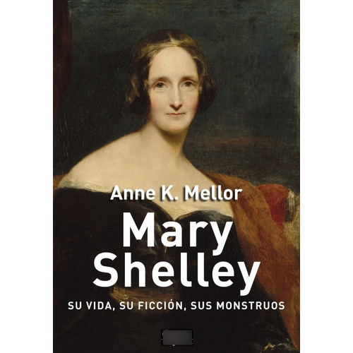 Anne K. Mellor Mary Shelley Su vida, su ficción, sus monstruos Editorial Akal