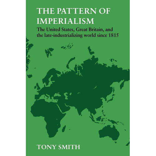 The Pattern Of Imperialism: The United States, Great Britian And The Late-industrializing World Since 1815, De Smith, Tony. Editorial Cambridge University Press, Tapa Blanda En Inglés