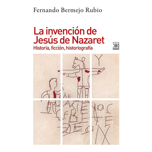 Invencion De Jesus De Nazaret, La: HISTORIA, FICCION, HISTORIOGRAFIA, de Fernando Bermejo Rubio. Editorial Siglo XXI, edición 1 en español