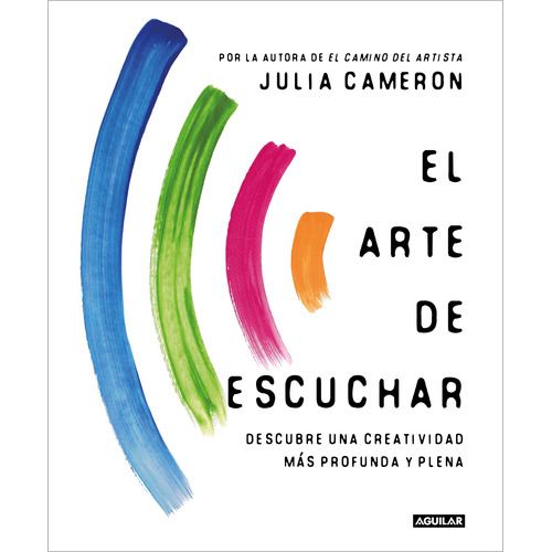 El arte de escuchar: Descubre una creatividad más profunda y plena, de Cameron, Julia. Serie Autoayuda Editorial Aguilar, tapa blanda en español, 2022