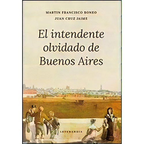 El Intendente Olvidado De Buenos Aires, De Martín Francisco Boneo. Editorial Letemendia, Tapa Blanda, Edición 2014 En Español