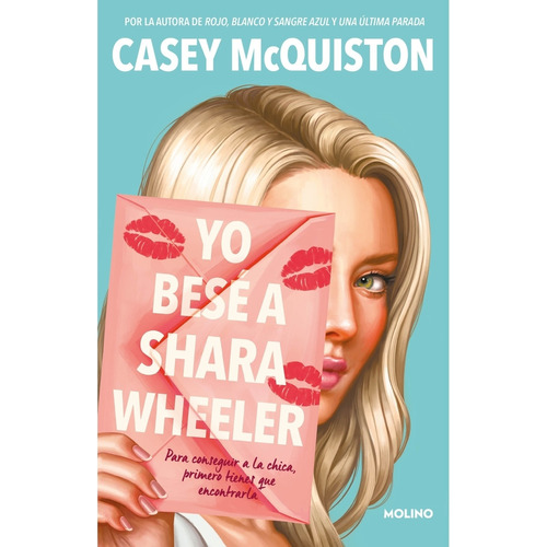 Yo besé a Shara Wheeler: Para conseguir a la chica, primero tienes que encontrarla, de Casey McQuiston. Editorial Molino, tapa blanda, edición 1 en español, 2022