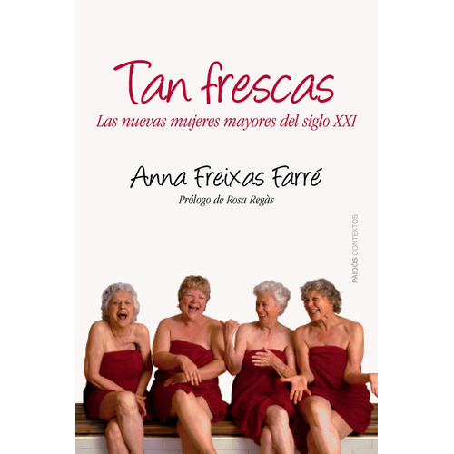 Tan frescas: Las nuevas mujeres mayores del siglo XXI, de Freixas, Anna. Serie Contextos Editorial Paidos México, tapa blanda en español, 2013