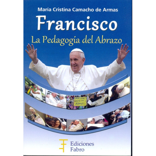 Francisco, La Pedagogía Del Abrazo. Ediciones Fabro