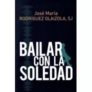 Bailar Con La Soledad - Jose M. Rodriguez Olaizola, Sj