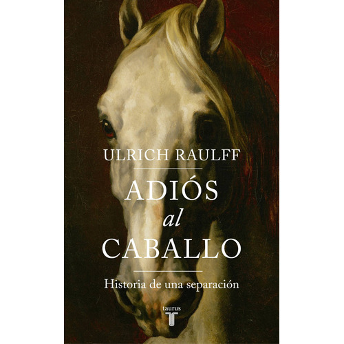 Adiós al caballo, de Raulff, Ulrich. Serie Ah imp Editorial Taurus, tapa blanda en español, 2019