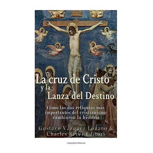 La Cruz De Cristo Y La Lanza Del Destino, De Gustavo Vazquez Lozano., Vol. N/a. Editorial Createspace Independent Publishing Platform, Tapa Blanda En Español, 2017