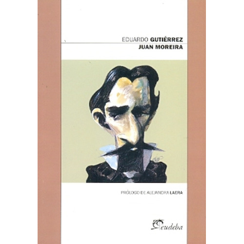 Juan Moreira, De Gutiérrez, Eduardo. Serie N/a, Vol. Volumen Unico. Editorial Eudeba, Tapa Blanda, Edición 1 En Español, 2012