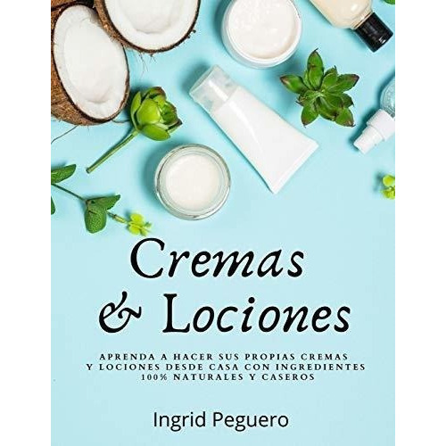 Cremas Y Lociones Aprenda A Hacer Sus Propias Crema, De Peguero, Ingrid. Editorial Independently Published En Español