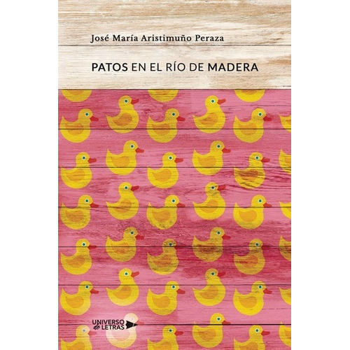 Patos En El Río De Madera, De José María Aristimuño Peraza. Editorial Universo De Letras, Tapa Blanda, Edición 1era Edición En Español