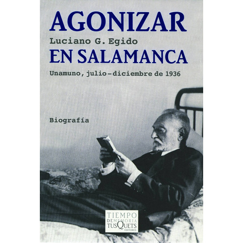 Agonizar en Salamanca: Unamuno, julio-diciembre de 1936, de Egido, Luciano G.. Serie Tiempo de Memoria Editorial Tusquets México, tapa blanda en español, 2007