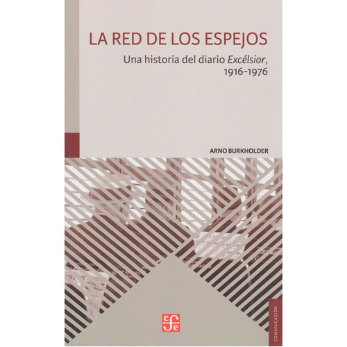 La Red De Los Espejos: Una Historia Del Diario Excélsior, 1916 - 1976, De Arno Burkholder. Editorial Fondo De Cultura Económica, Tapa Blanda, Edición 2016 En Español