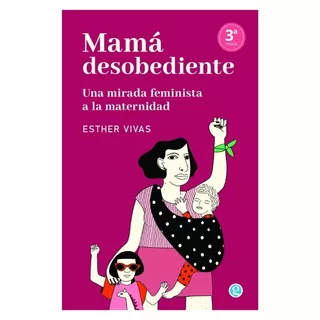 Esther Vivas - Mamá Desobediente. Una Mirada Feminista A La 