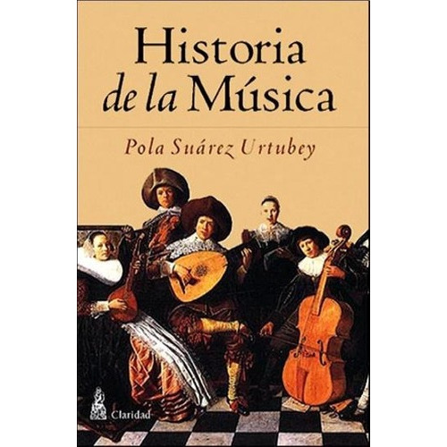 Historia De La Musica - Pola Suarez Urtubey, de Pola Suarez Urtubey. Editorial CLARIDAD en español