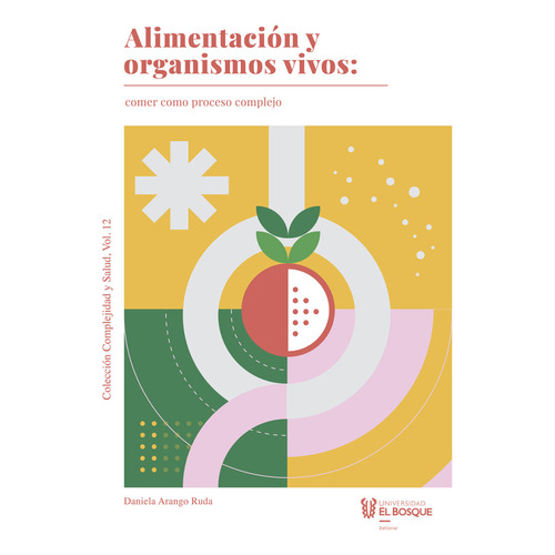 Alimentación Y Organismos Vivos: Comer Como Proceso Complejo, De Daniela Arango Ruda. Editorial Universidad El Bosque, Tapa Blanda, Edición 2021 En Español