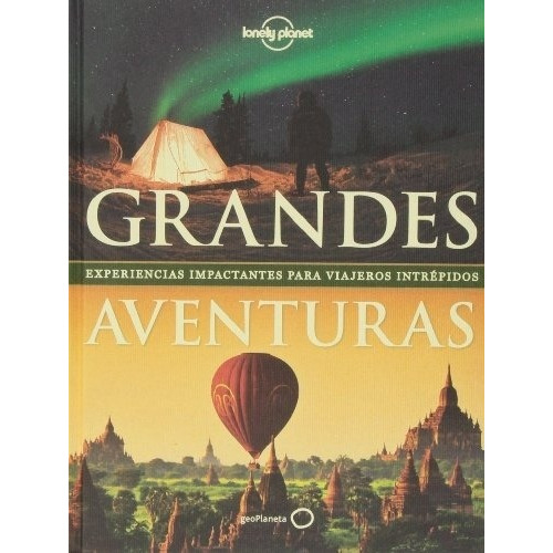Grandes Aventuras: Experiencias impactantes para viajeros intrépidos, de Lonely Planet. Editorial Lonely Planet, edición 1 en español, 2016