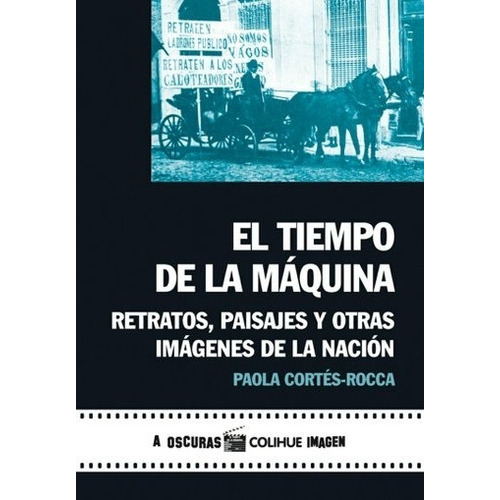 El Tiempo De La Maquina - Retratos, Paisajes Y Otras Imagenes De La Nacion, De Cortes-rocca, Paola. Editorial Colihue, Tapa Blanda En Español
