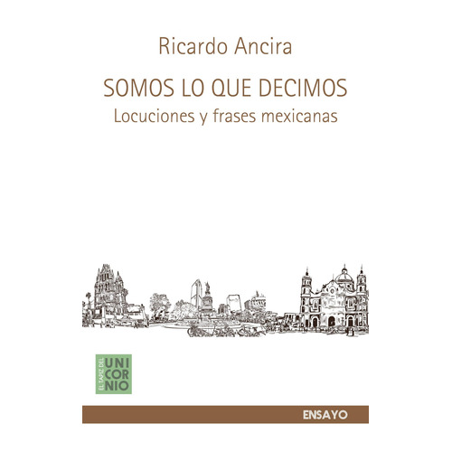 Somos Lo Que Decimos: Locuciones y frases mexicanas, de Ancira, Ricardo. Editorial El Tapiz del Unicornio, tapa blanda en español, 2020