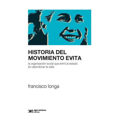Historia Del Movimiento Evita, De Longa, Francisco. Editorial Siglo Xxi, Tapa Blanda En Español, 2019