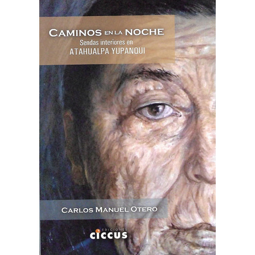 Caminos En La Noche: Sendas Interiores En Atahualpa Yupanqui, De Carlos Manuel Otero. Editorial Ciccus En Español
