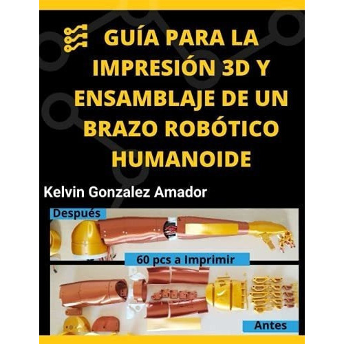 Guia Para La Impresion 3d Y Ensamblaje De Un Brazo, De Gonzalez Amador, Ing. Kelvin Daniel. Editorial Independently Published En Español